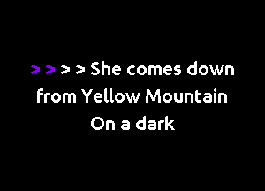 a- z- She comes down

from Yellow Mountain
On a dark