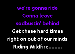 we're gonna ride
Gonna leave
sodbustin' behind
Get these hard times

right on out of our minds
Riding Wildfire .........