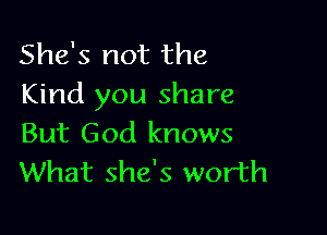 She's not the
Kind you share

But God knows
What she's worth