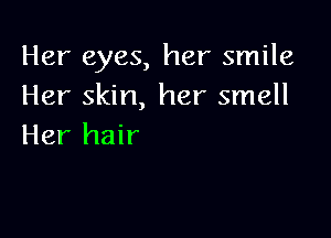 Her eyes, her smile
Her skin, her smell

Her hair