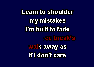 Learn to shoulder
my m

a levee breaWs
walk away as
ifl donT care