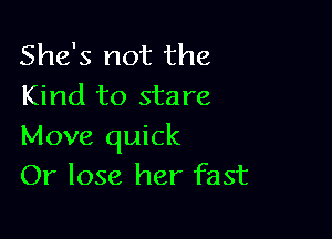 She's not the
Kind to stare

Move quick
Or lose her fast