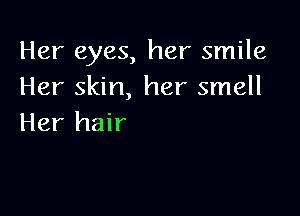 Her eyes, her smile
Her skin, her smell

Her hair