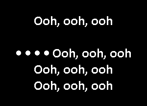 Ooh, ooh, ooh

o o o o Ooh, ooh, ooh
Ooh, ooh, ooh
Ooh, ooh, ooh