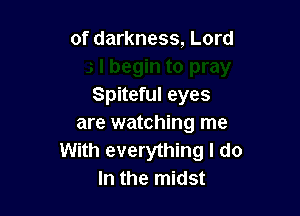 begin to pray
Spiteful eyes

are watching me
With everything I do
In the midst