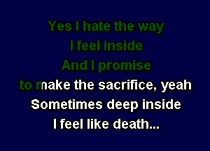 And I promise

to make the sacrifice, yeah
Sometimes deep inside
I feel like death...