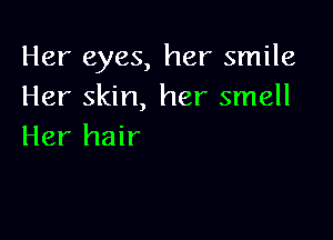 Her eyes, her smile
Her skin, her smell

Her hair