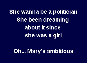 She wanna be a politician
She been dreaming
about it since
she was a girl

on... Mary's ambitious