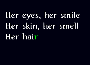 Her eyes, her smile
Her skin, her smell

Her hair