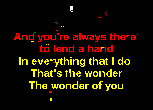 E
. .3
..

Andyodre always therre
td lend a hand

In everything that I do
That's the wonder
Thegwonder of you