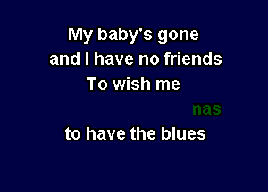 My baby's gone
and l have no friends

what a Christmas
to have the blues