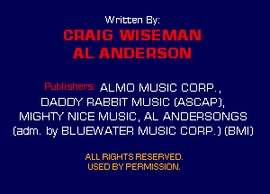 Written Byi

ALMD MUSIC 8099,
DADDY RABBIT MUSIC IASCAPJ.
MIGHTY NICE MUSIC, AL ANDERSDNGS
Eadm. by BLUEWATER MUSIC CDRP.) EBMIJ

ALL RIGHTS RESERVED.
USED BY PERMISSION.