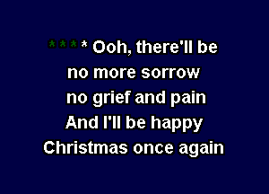 Ooh, there'll be
no more sorrow

no grief and pain
And I'll be happy
Christmas once again