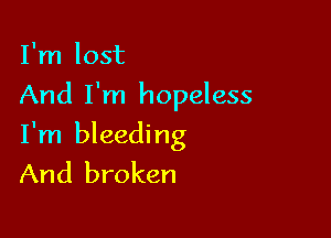 I'm lost
And I'm hopeless

I'm bleeding
And broken