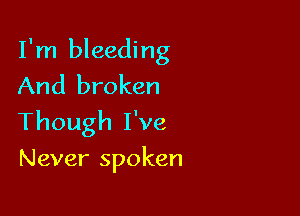 I'm bleeding
And broken

Though I've

Never spoken