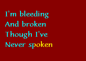 I'm bleeding
And broken

Though I've

Never spoken