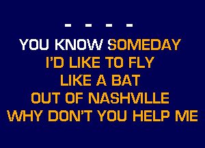YOU KNOW SOMEDAY
I'D LIKE TO FLY
LIKE A BAT
OUT OF NASHVILLE
WHY DON'T YOU HELP ME