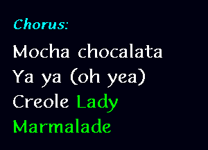 Choru55

Mocha chocalata

Ya ya (oh yea)
Creole Lady
Marmalade