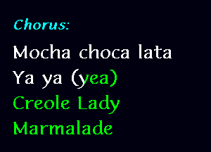 Choru55

Mocha choca lata

Ya ya (yea)
Creole Lady
Marmalade