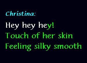 Christina

Hey hey hey!

Touch of her skin
Feeling silky smooth