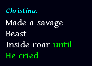 Christina

Made a savage

Beast
Inside roar until
He cried