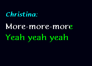 Christina

More-more-more

Yeah yeah yeah
