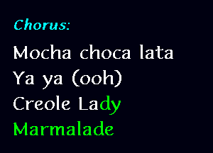 Choru55

Mocha choca lata

Ya ya (ooh)
Creole Lady
Marmalade
