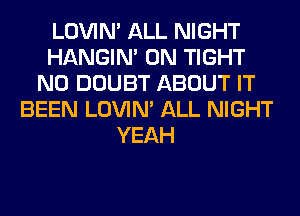 LOVIN' ALL NIGHT
HANGIN' 0N TIGHT
N0 DOUBT ABOUT IT

ONG AS I CAN
I'M GONNA MAKE IT
EVERY PART OF MY PLAN