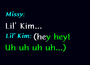 Missys
Lil' Kim...

LN, Kims (hey hey!
uh uh uh uh...)