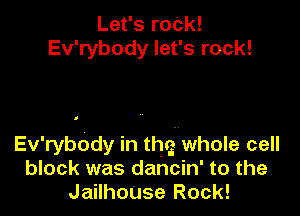 Let's roCk!
Ev'rybody let's rock!

Ev'rybody in thg whole cell
block was dancin' to the
JailhouSe Rock!