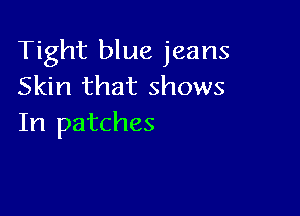 Tight blue jeans
Skin that shows

In patches