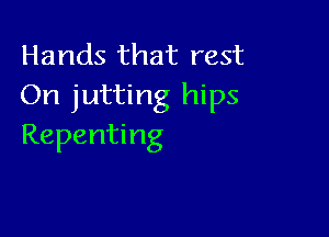 Hands that rest
On jutting hips

Repenting