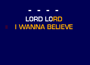 LORD LORD
I WANNA BELIEVE