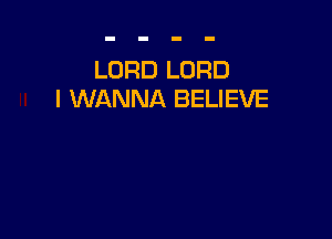 LORD LORD
I WANNA BELIEVE