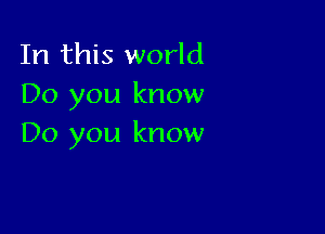 In this world
Do you know

Do you know