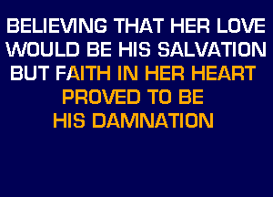 BELIEVING THAT HER LOVE
WOULD BE HIS SALVATION
BUT FAITH IN HER HEART
PROVED TO BE
HIS DAMNATION