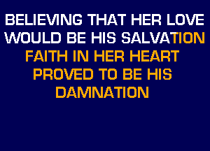 BELIEVING THAT HER LOVE
WOULD BE HIS SALVATION
FAITH IN HER HEART
PROVED TO BE HIS
DAMNATION
