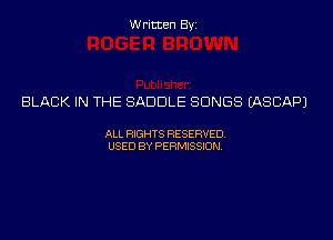 Written Byi

BLACK IN THE SADDLE SONGS IASCAPJ

ALL RIGHTS RESERVED.
USED BY PERMISSION.