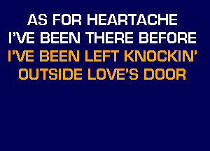 AS FOR HEARTACHE
I'VE BEEN THERE BEFORE
I'VE BEEN LEFT KNOCKIN'

OUTSIDE LOVE'S DOOR