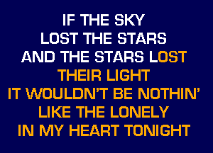 IF THE SKY
LOST THE STARS
AND THE STARS LOST
THEIR LIGHT
IT WOULDN'T BE NOTHIN'
LIKE THE LONELY
IN MY HEART TONIGHT