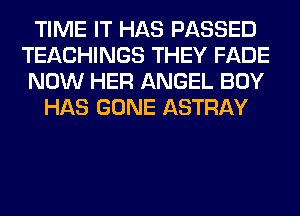 TIME IT HAS PASSED
TEACHINGS THEY FADE
NOW HER ANGEL BOY

HAS GONE ASTRAY