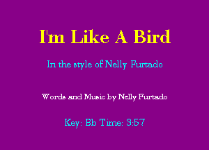 I'm Like A Bird

In the aryle of Nelly Furtado

Words and Music by Nelly medo

Key 313 Tune 357 l
