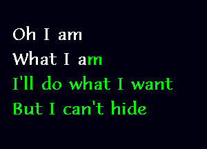 Oh I am
What I am

I'll do what I want
But I can't hide