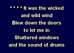 1k 1k It was the wicked
and wild wind
Blew down the doors

to let me in
Shattered windows
and the sound of drums