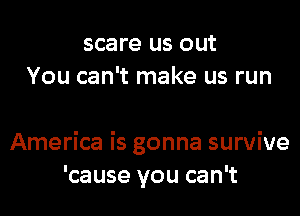 scare us out
You can't make us run

America is gonna survive
'cause you can't