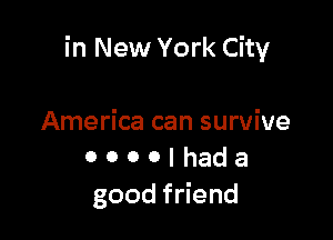 in New York City

America can survive
0 0 0 o I had a
goodf end