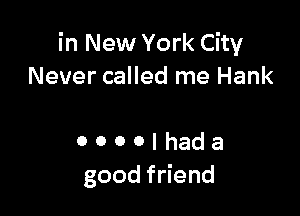 in New York City
Never called me Hank

OOOOdea
goodf end