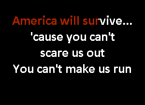 America will survive...
'cause you can't

scare us out
You can't make us run