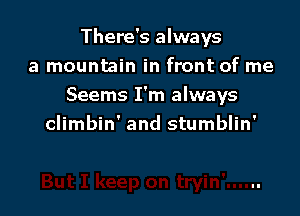 There's always
a mountain in front of me
Seems I'm always

climbin' and stumblin'