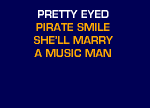 PRETTY EYED
PIRATE SMILE
SHE'LL MARRY
A MUSIC MAN